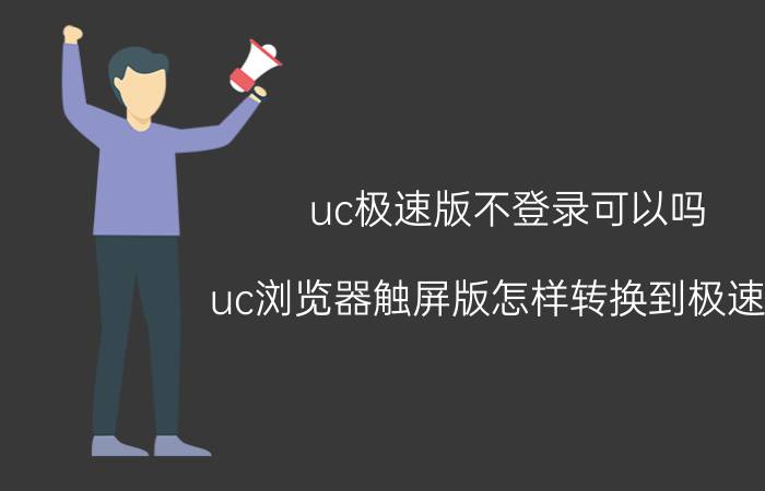 uc极速版不登录可以吗 uc浏览器触屏版怎样转换到极速版？